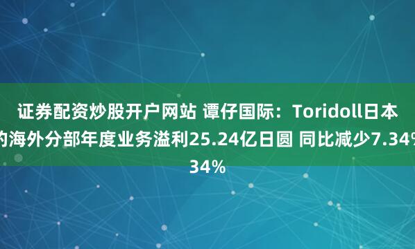 证券配资炒股开户网站 谭仔国际：Toridoll日本的海外分部年度业务溢利25.24亿日圆 同比减少7.34%