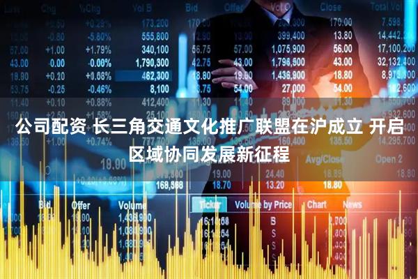 公司配资 长三角交通文化推广联盟在沪成立 开启区域协同发展新征程