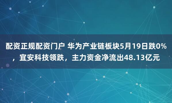 配资正规配资门户 华为产业链板块5月19日跌0%，宜安科技领跌，主力资金净流出48.13亿元