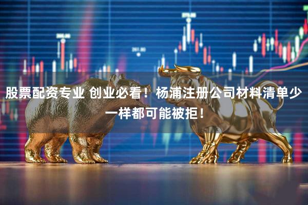 股票配资专业 创业必看！杨浦注册公司材料清单少一样都可能被拒！