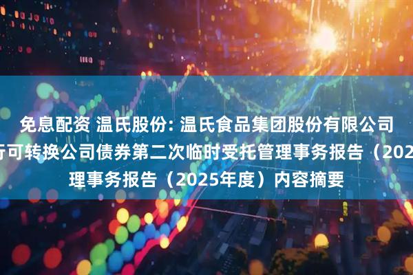 免息配资 温氏股份: 温氏食品集团股份有限公司向不特定对象发行可转换公司债券第二次临时受托管理事务报告（2025年度）内容摘要