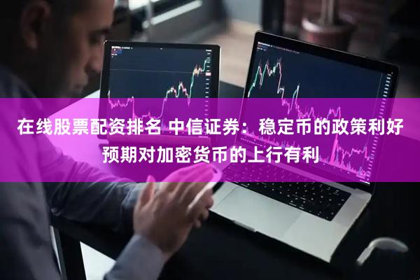 在线股票配资排名 中信证券：稳定币的政策利好预期对加密货币的上行有利