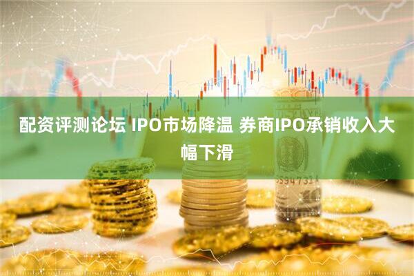 配资评测论坛 IPO市场降温 券商IPO承销收入大幅下滑