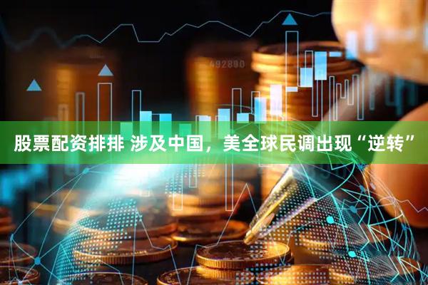 股票配资排排 涉及中国，美全球民调出现“逆转”