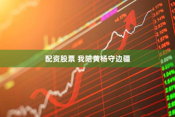 配资股票 我陪黄杨守边疆