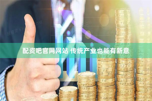 配资吧官网网站 传统产业也能有新意