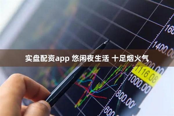 实盘配资app 悠闲夜生活 十足烟火气