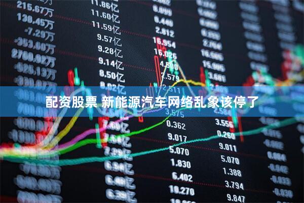 配资股票 新能源汽车网络乱象该停了