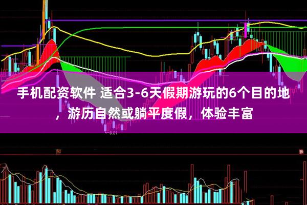 手机配资软件 适合3-6天假期游玩的6个目的地，游历自然或躺平度假，体验丰富